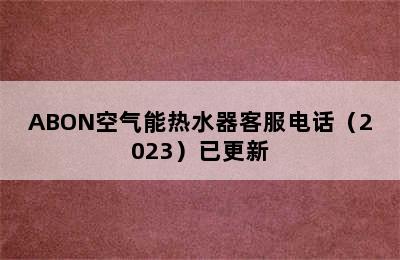 ABON空气能热水器客服电话（2023）已更新