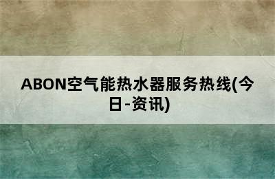 ABON空气能热水器服务热线(今日-资讯)