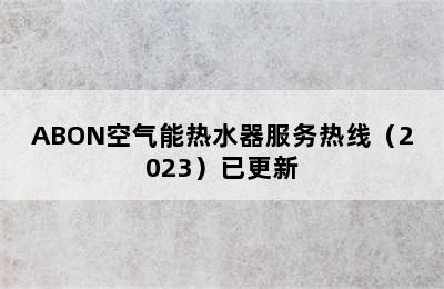 ABON空气能热水器服务热线（2023）已更新