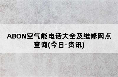 ABON空气能电话大全及维修网点查询(今日-资讯)