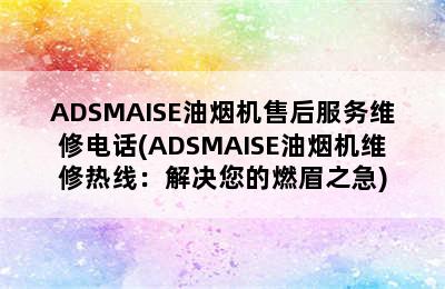 ADSMAISE油烟机售后服务维修电话(ADSMAISE油烟机维修热线：解决您的燃眉之急)