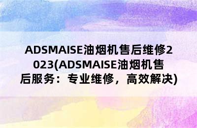 ADSMAISE油烟机售后维修2023(ADSMAISE油烟机售后服务：专业维修，高效解决)