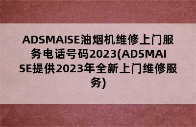 ADSMAISE油烟机维修上门服务电话号码2023(ADSMAISE提供2023年全新上门维修服务)