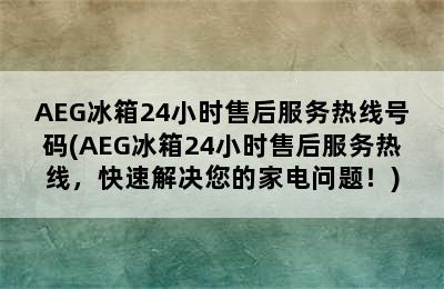 AEG冰箱24小时售后服务热线号码(AEG冰箱24小时售后服务热线，快速解决您的家电问题！)