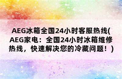 AEG冰箱全国24小时客服热线(AEG家电：全国24小时冰箱维修热线，快速解决您的冷藏问题！)