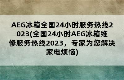 AEG冰箱全国24小时服务热线2023(全国24小时AEG冰箱维修服务热线2023，专家为您解决家电烦恼)