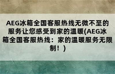 AEG冰箱全国客服热线无微不至的服务让您感受到家的温暖(AEG冰箱全国客服热线：家的温暖服务无限制！)