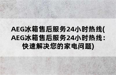 AEG冰箱售后服务24小时热线(AEG冰箱售后服务24小时热线：快速解决您的家电问题)