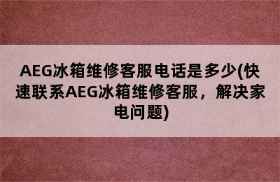 AEG冰箱维修客服电话是多少(快速联系AEG冰箱维修客服，解决家电问题)