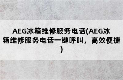 AEG冰箱维修服务电话(AEG冰箱维修服务电话一键呼叫，高效便捷)