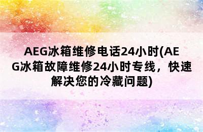 AEG冰箱维修电话24小时(AEG冰箱故障维修24小时专线，快速解决您的冷藏问题)