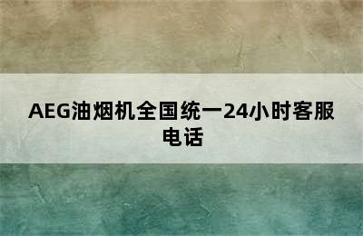 AEG油烟机全国统一24小时客服电话