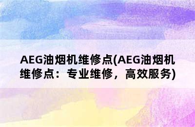 AEG油烟机维修点(AEG油烟机维修点：专业维修，高效服务)