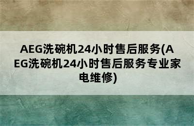 AEG洗碗机24小时售后服务(AEG洗碗机24小时售后服务专业家电维修)