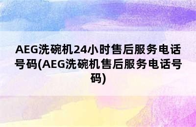 AEG洗碗机24小时售后服务电话号码(AEG洗碗机售后服务电话号码)