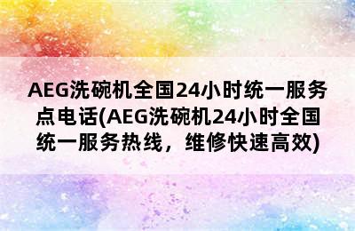 AEG洗碗机全国24小时统一服务点电话(AEG洗碗机24小时全国统一服务热线，维修快速高效)