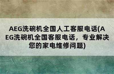 AEG洗碗机全国人工客服电话(AEG洗碗机全国客服电话，专业解决您的家电维修问题)