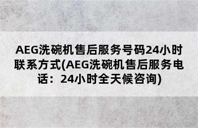 AEG洗碗机售后服务号码24小时联系方式(AEG洗碗机售后服务电话：24小时全天候咨询)