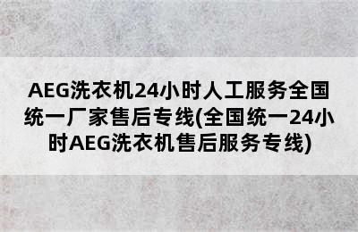 AEG洗衣机24小时人工服务全国统一厂家售后专线(全国统一24小时AEG洗衣机售后服务专线)