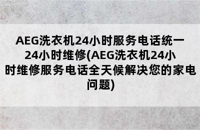 AEG洗衣机24小时服务电话统一24小时维修(AEG洗衣机24小时维修服务电话全天候解决您的家电问题)