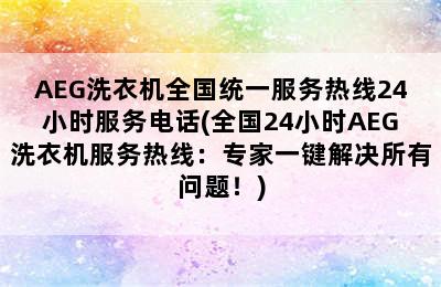 AEG洗衣机全国统一服务热线24小时服务电话(全国24小时AEG洗衣机服务热线：专家一键解决所有问题！)