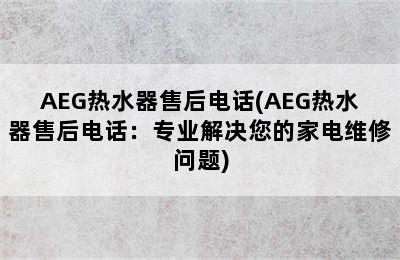 AEG热水器售后电话(AEG热水器售后电话：专业解决您的家电维修问题)