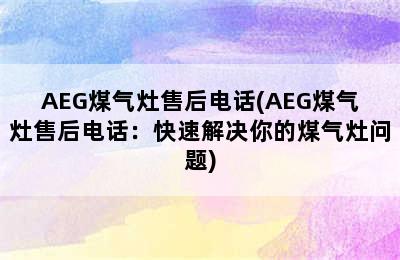 AEG煤气灶售后电话(AEG煤气灶售后电话：快速解决你的煤气灶问题)