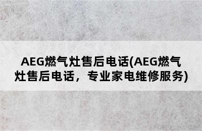 AEG燃气灶售后电话(AEG燃气灶售后电话，专业家电维修服务)