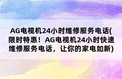 AG电视机24小时维修服务电话(限时特惠！AG电视机24小时快速维修服务电话，让你的家电如新)