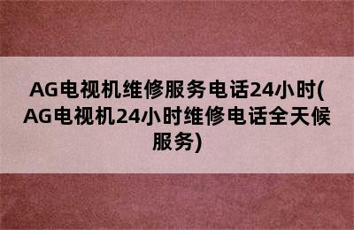 AG电视机维修服务电话24小时(AG电视机24小时维修电话全天候服务)