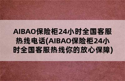 AIBAO保险柜24小时全国客服热线电话(AIBAO保险柜24小时全国客服热线你的放心保障)