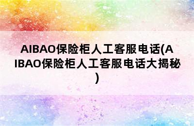 AIBAO保险柜人工客服电话(AIBAO保险柜人工客服电话大揭秘)