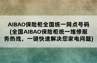 AIBAO保险柜全国统一网点号码(全国AIBAO保险柜统一维修服务热线，一键快速解决您家电问题)