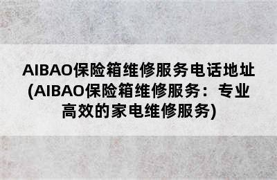 AIBAO保险箱维修服务电话地址(AIBAO保险箱维修服务：专业高效的家电维修服务)