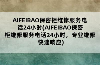 AIFEIBAO保密柜维修服务电话24小时(AIFEIBAO保密柜维修服务电话24小时，专业维修+快速响应)