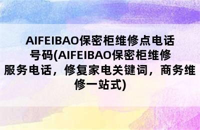 AIFEIBAO保密柜维修点电话号码(AIFEIBAO保密柜维修服务电话，修复家电关键词，商务维修一站式)