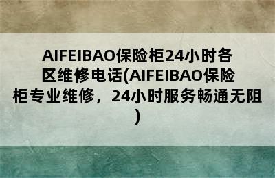 AIFEIBAO保险柜24小时各区维修电话(AIFEIBAO保险柜专业维修，24小时服务畅通无阻)