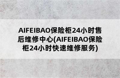 AIFEIBAO保险柜24小时售后维修中心(AIFEIBAO保险柜24小时快速维修服务)