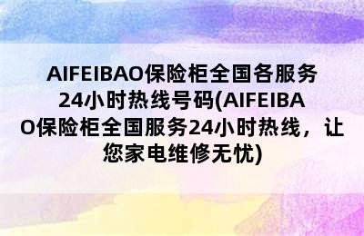 AIFEIBAO保险柜全国各服务24小时热线号码(AIFEIBAO保险柜全国服务24小时热线，让您家电维修无忧)