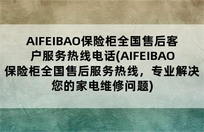 AIFEIBAO保险柜全国售后客户服务热线电话(AIFEIBAO保险柜全国售后服务热线，专业解决您的家电维修问题)