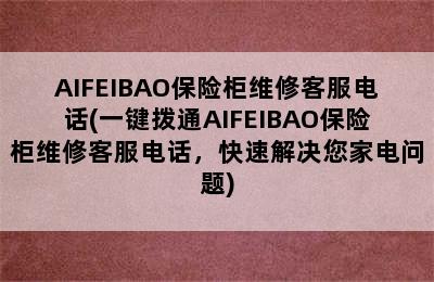 AIFEIBAO保险柜维修客服电话(一键拨通AIFEIBAO保险柜维修客服电话，快速解决您家电问题)