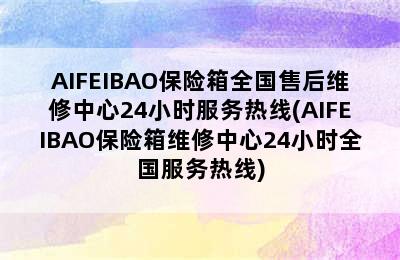 AIFEIBAO保险箱全国售后维修中心24小时服务热线(AIFEIBAO保险箱维修中心24小时全国服务热线)