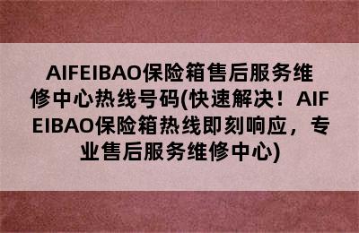 AIFEIBAO保险箱售后服务维修中心热线号码(快速解决！AIFEIBAO保险箱热线即刻响应，专业售后服务维修中心)