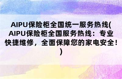 AIPU保险柜全国统一服务热线(AIPU保险柜全国服务热线：专业快捷维修，全面保障您的家电安全！)