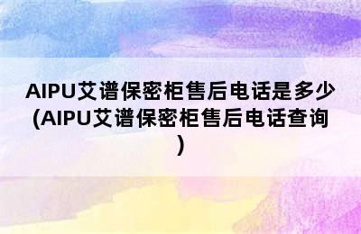 AIPU艾谱保密柜售后电话是多少(AIPU艾谱保密柜售后电话查询)