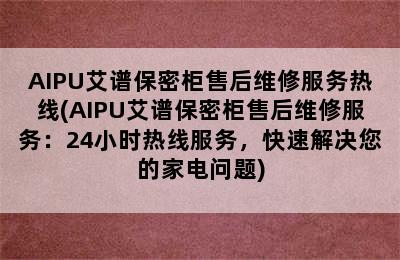 AIPU艾谱保密柜售后维修服务热线(AIPU艾谱保密柜售后维修服务：24小时热线服务，快速解决您的家电问题)