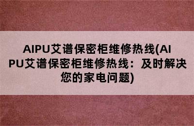 AIPU艾谱保密柜维修热线(AIPU艾谱保密柜维修热线：及时解决您的家电问题)