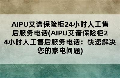 AIPU艾谱保险柜24小时人工售后服务电话(AIPU艾谱保险柜24小时人工售后服务电话：快速解决您的家电问题)