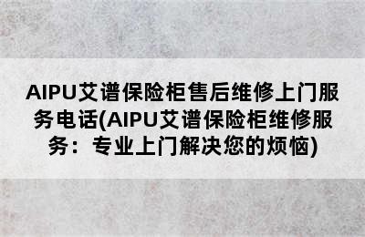 AIPU艾谱保险柜售后维修上门服务电话(AIPU艾谱保险柜维修服务：专业上门解决您的烦恼)