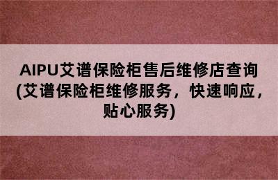 AIPU艾谱保险柜售后维修店查询(艾谱保险柜维修服务，快速响应，贴心服务)